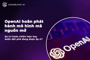 OpenAI hoãn phát hành mô hình mã nguồn mở