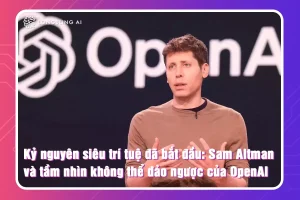 Sam Altman và tầm nhìn không thể đảo ngược của OpenAI